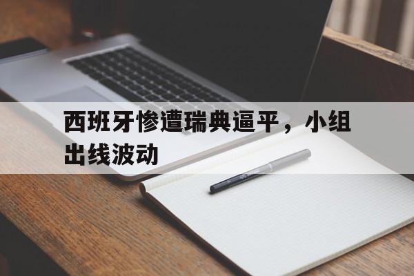 aoa体育教练-关于西班牙惨遭瑞典逼平，小组出线波动的信息
